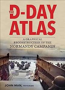 The D-Day Atlas A Graphical Reconstruction of the Normandy Campaign