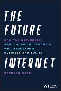 The Future Internet How the Metaverse, Web 3.0, and Blockchain Will Transform Business and Society