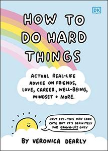 How to Do Hard Things Actual Real Life Advice on Friends, Love, Career, Wellbeing, Mindset, and More