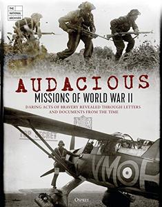 Audacious Missions of World War II Daring Acts of Bravery Revealed Through Letters and Documents from the Time