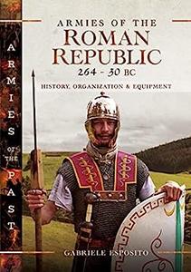 Armies of the Roman Republic 264-30 BC History, Organization and Equipment (Armies of the Past)