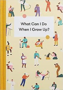 What Can I Do When I Grow Up A young person’s guide to careers, money – and the future