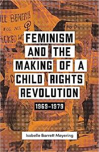 Feminism and the Making of a Child Rights Revolution 1969-1979