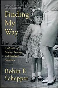 Finding My Way A Memoir of Family, Identity, and Political Ambition