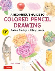 A Beginner’s Guide to Colored Pencil Drawing Realistic Drawings in 14 Easy Lessons! (With Over 200 illustrations)