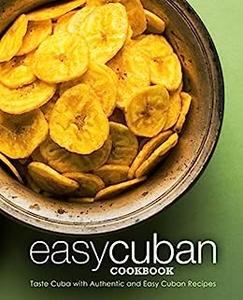 Easy Cuban Cookbook Taste Cuba with Authentic and Easy Cuban Recipes (3rd Edition)