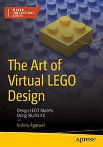 The Art of Virtual LEGO Design Design LEGO Models Using Studio 2.0 (Maker Innovations Series)
