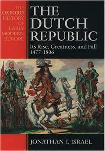 The Dutch Republic Its Rise, Greatness and Fall, 1477-1806