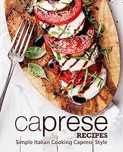 Caprese Recipes Simple Italian Cooking Caprese Style (2nd Edition)