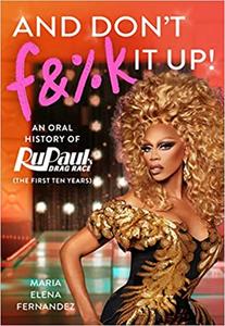And Don’t F&%k It Up An Oral History of RuPaul’s Drag Race