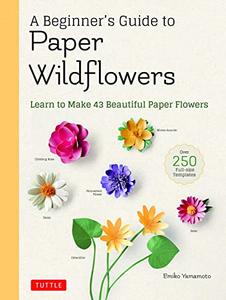A Beginner’s Guide to Paper Wildflowers Learn to Make 43 Beautiful Paper Flowers