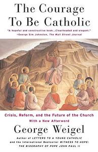 The Courage To Be Catholic Crisis, Reform And The Future Of The Church