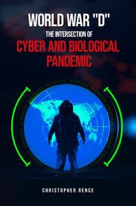 World War ‘D’ The Intersection of Cyber and Biological Pandemics by Christopher Rence
