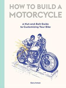 How to Build a Motorcycle A Nut-and-Bolt Guide to Customizing Your Bike