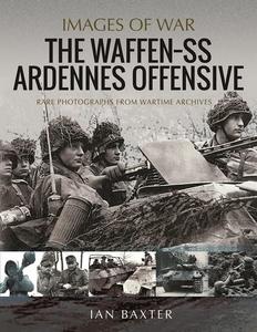 The Waffen SS Ardennes Offensive Rare Photographs from Wartime Archives (Images of War)
