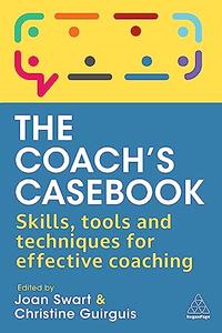 The Coach's Casebook Skills, Tools and Techniques for Effective Coaching