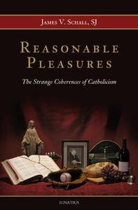 Reasonable Pleasures The Strange Coherences of Catholicism