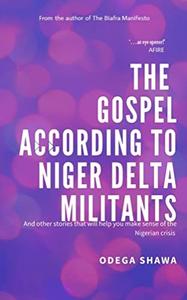 The Gospel According to Niger Delta Militants and other stories that will help you make sense of the Nigerian Crisis