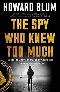 The Spy Who Knew Too Much An Ex-CIA Officer’s Quest Through a Legacy of Betrayal