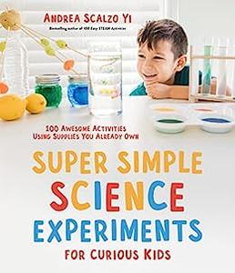 Super Simple Science Experiments for Curious Kids 100 Awesome Activities Using Supplies You Already Own