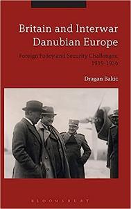 Britain and Interwar Danubian Europe Foreign Policy and Security Challenges, 1919–1936