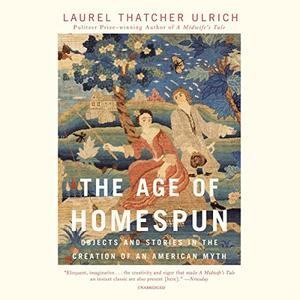 The Age of Homespun Objects and Stories in the Creation of an American Myth [Audiobook]