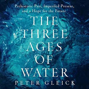 The Three Ages of Water Prehistoric Past, Imperiled Present, and a Hope for the Future [Audiobook]