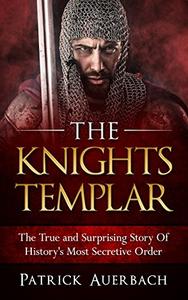 The Knights Templar The True and Surprising Story Of Histories Most Secretive Order