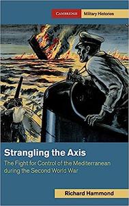 Strangling the Axis The Fight for Control of the Mediterranean during the Second World War