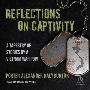 Reflections on Captivity A Tapestry of Stories by a Vietnam War POW
