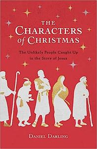 The Characters of Christmas The Unlikely People Caught Up in the Story of Jesus
