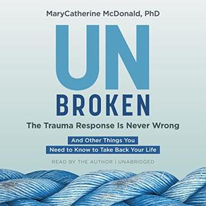 Unbroken The Trauma Response Is Never Wrong And Other Things You Need to Know to Take Back Your Life [Audiobook]