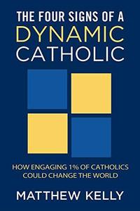 The Four Signs of a Dynamic Catholic How Engaging 1% of Catholics Could Change the World