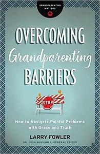 Overcoming Grandparenting Barriers How to Navigate Painful Problems with Grace and Truth