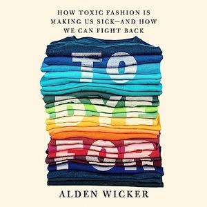 To Dye For How Toxic Fashion Is Making Us Sick-and How We Can Fight Back [Audiobook]