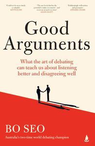 Good Arguments What the art of debating can teach us about listening better and disagreeing well
