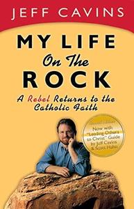 My Life on the Rock A Rebel Returns to the Catholic Faith (Rev)