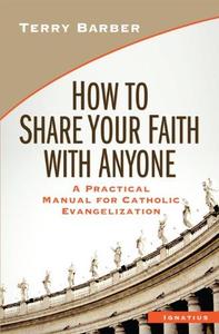 How to Share Your Faith with Anyone A Practical Manual for Catholic Evangelization