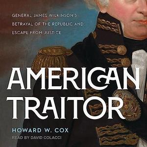 American Traitor General James Wilkinson's Betrayal of the Republic and Escape from Justice [Audiobook]