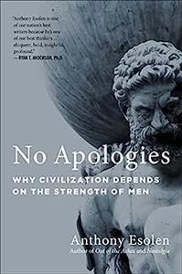 No Apologies Why Civilization Depends on the Strength of Men