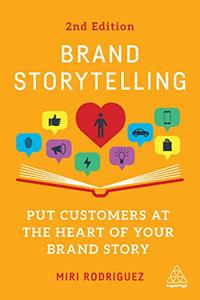 Brand Storytelling Put Customers at the Heart of Your Brand Story, 2nd Edition