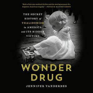 Wonder Drug The Secret History of Thalidomide in America and Its Hidden Victims [Audiobook]