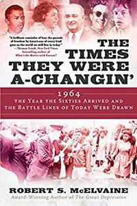 The Times They Were a-Changin’ 1964, the Year the Sixties Arrived and the Battle Lines of Today Were Drawn