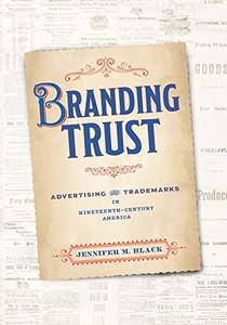 Branding Trust Advertising and Trademarks in Nineteenth-Century America