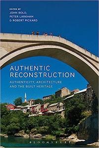 Authentic Reconstruction Authenticity, Architecture and the Built Heritage