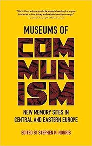 Museums of Communism New Memory Sites in Central and Eastern Europe