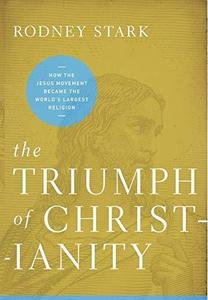 The Triumph of Christianity How the Jesus Movement Became the World’s Largest Religion