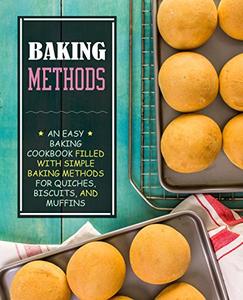 Baking Methods An Easy Dessert Cookbook Filled with Simple Baking Recipes for Quiches, Biscuits, and Muffins (2nd Edition)