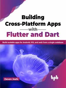 Building Cross–Platform Apps with Flutter and Dart Build scalable apps for Android, iOS, and web from a single codebase