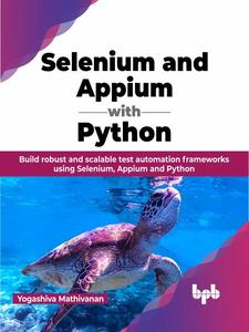 Selenium and Appium with Python Build robust and scalable test automation frameworks using Selenium, Appium and Python
